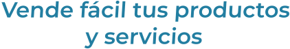 Vende fácil tus productosy servicios