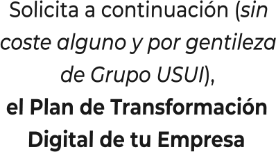 Solicita a continuación (sincoste alguno y por gentilezade Grupo USUI),el Plan de TransformaciónDigital de tu Empresa