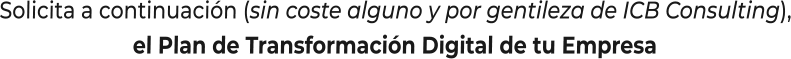Solicita a continuación (sin coste alguno y por gentileza de ICB Consulting),el Plan de Transformación Digital de tu Empresa