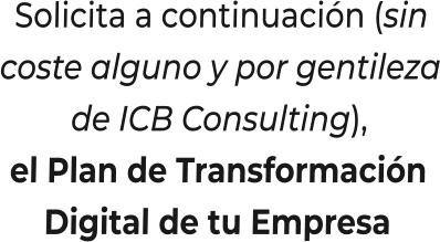 Solicita a continuación (sincoste alguno y por gentilezade ICB Consulting),el Plan de TransformaciónDigital de tu Empresa