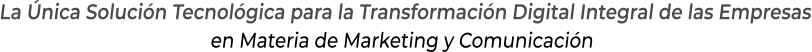 La Única Solución Tecnológica para la Transformación Digital Integral de las Empresasen Materia de Marketing y Comunicación