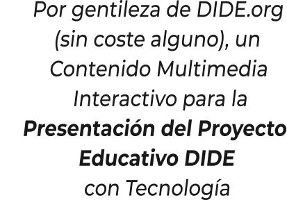 Por gentileza de DIDE.org (sin coste alguno), un   Contenido Multimedia     Interactivo para la    Presentación del Proyecto      Educativo DIDE        con Tecnología